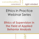 Ethics in Practice Webinar Training Series: Code 5.0 Ethics of Supervision in the Field of Applied Behavior Analysis (MARCH 2016)