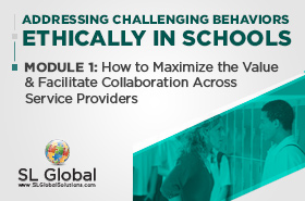 Addressing Challenging Behaviors Ethically in Schools Module 1: How to Maximize the Value and Facilitate Collaboration Across Service Providers (LIVE March 11, 2020)
