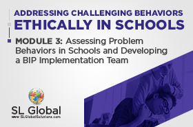 Addressing Challenging Behaviors Ethically in Schools Module 3: Assessing Problem Behaviors in Schools and Developing a BIP Implementation Team (LIVE May 13, 2020)